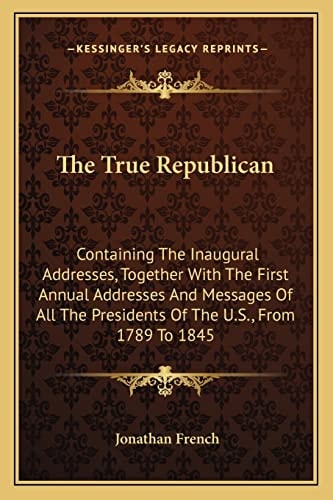 The True Republican: Containing The Inaugural Addresses, Together With The First Annual Addresses And Messages Of All The Presidents Of The U.S., From 1789 To 1845