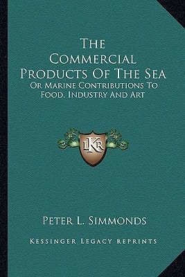 The Commercial Products Of The Sea: Or Marine Contributions To Food, Industry And Art