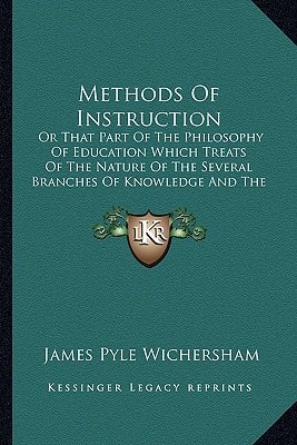 Methods Of Instruction: Or That Part Of The Philosophy Of Education Which Treats Of The Nature Of The Several Branches Of Knowledge And The Methods Of Teaching Them
