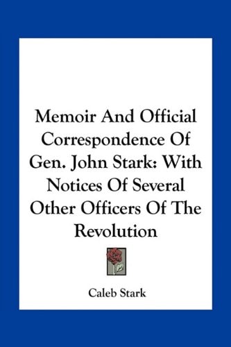 Memoir And Official Correspondence Of Gen. John Stark: With Notices Of Several Other Officers Of The Revolution