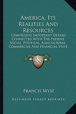 America, Its Realities And Resources: Comprising Important Details Connected With The Present Social, Political, Agricultural, Commercial And Financial State Of The Country