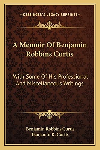 A Memoir Of Benjamin Robbins Curtis: With Some Of His Professional And Miscellaneous Writings