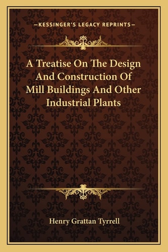 A Treatise On The Design And Construction Of Mill Buildings And Other Industrial Plants