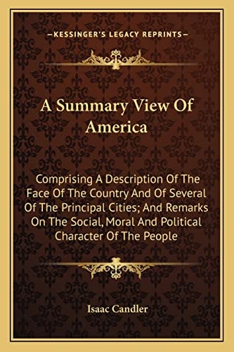 A Summary View Of America: Comprising A Description Of The Face Of The Country And Of Several Of The Principal Cities; And Remarks On The Social, Moral And Political Character Of The People