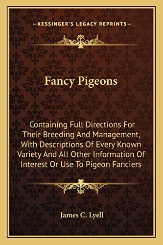 Fancy Pigeons: Containing Full Directions For Their Breeding And Management, With Descriptions Of Every Known Variety And All Other Information Of Interest Or Use To Pigeon Fanciers