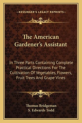 The American Gardener's Assistant: In Three Parts Containing Complete Practical Directions For The Cultivation Of Vegetables, Flowers, Fruit Trees And Grape Vines