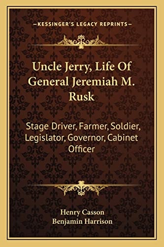 Uncle Jerry, Life Of General Jeremiah M. Rusk: Stage Driver, Farmer, Soldier, Legislator, Governor, Cabinet Officer