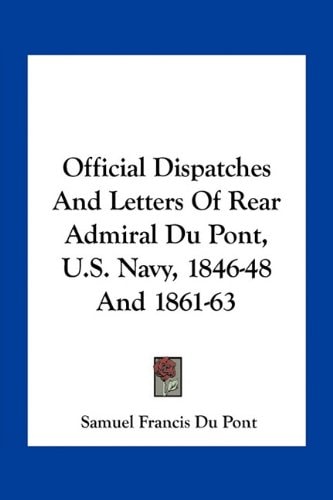 Official Dispatches And Letters Of Rear Admiral Du Pont, U.S. Navy, 1846-48 And 1861-63