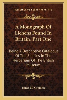 A Monograph Of Lichens Found In Britain, Part One: Being A Descriptive Catalogue Of The Species In The Herbarium Of The British Museum