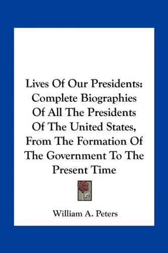 Lives Of Our Presidents: Complete Biographies Of All The Presidents Of The United States, From The Formation Of The Government To The Present Time