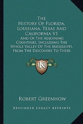 The History Of Florida, Louisiana, Texas And California V1: And Of The Adjoining Countries, Including The Whole Valley Of The Mississippi, From The Discovery To Their Incorporation With The U.S.