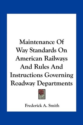 Maintenance Of Way Standards On American Railways And Rules And Instructions Governing Roadway Departments