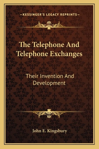 The Telephone And Telephone Exchanges: Their Invention And Development