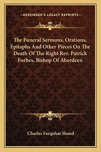 The Funeral Sermons, Orations, Epitaphs And Other Pieces On The Death Of The Right Rev. Patrick Forbes, Bishop Of Aberdeen