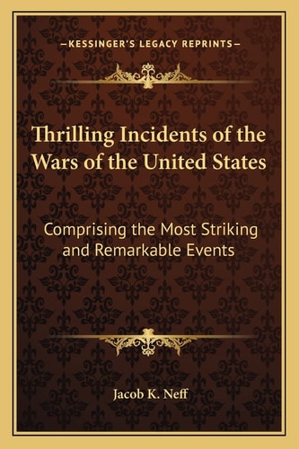 Thrilling Incidents of the Wars of the United States: Comprising the Most Striking and Remarkable Events