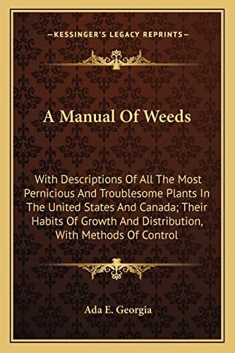 A Manual Of Weeds: With Descriptions Of All The Most Pernicious And Troublesome Plants In The United States And Canada; Their Habits Of Growth And Distribution, With Methods Of Control