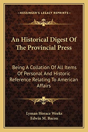 An Historical Digest Of The Provincial Press: Being A Collation Of All Items Of Personal And Historic Reference Relating To American Affairs
