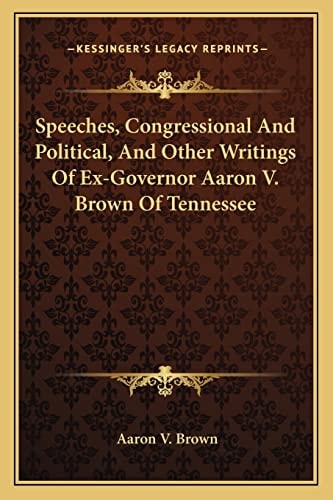 Speeches, Congressional And Political, And Other Writings Of Ex-Governor Aaron V. Brown Of Tennessee