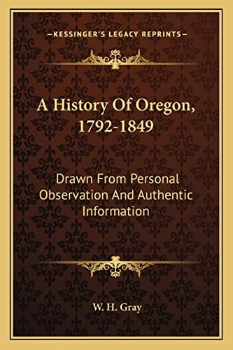 A History Of Oregon, 1792-1849: Drawn From Personal Observation And Authentic Information
