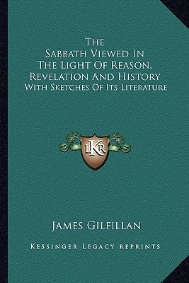The Sabbath Viewed In The Light Of Reason, Revelation And History: With Sketches Of Its Literature