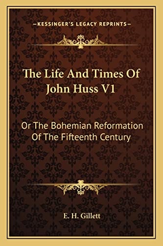 The Life And Times Of John Huss V1: Or The Bohemian Reformation Of The Fifteenth Century