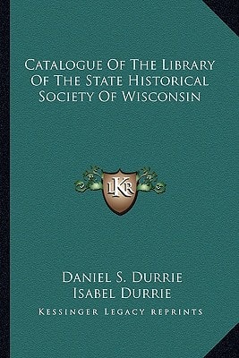 Catalogue Of The Library Of The State Historical Society Of Wisconsin