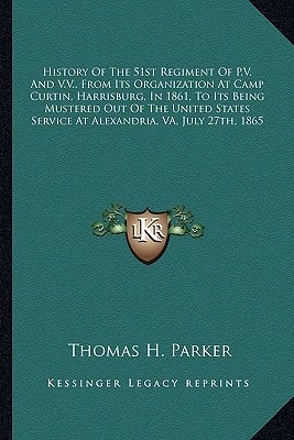 History Of The 51st Regiment Of P.V. And V.V., From Its Organization At Camp Curtin, Harrisburg, In 1861, To Its Being Mustered Out Of The United States Service At Alexandria, VA, July 27th, 1865