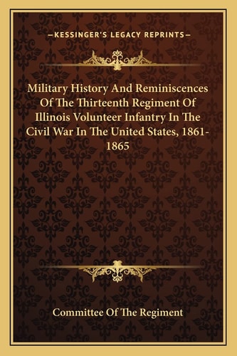 Military History And Reminiscences Of The Thirteenth Regiment Of Illinois Volunteer Infantry In The Civil War In The United States, 1861-1865
