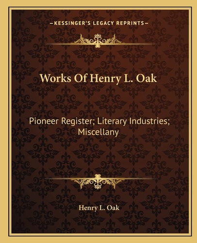 Works Of Henry L. Oak: Pioneer Register; Literary Industries; Miscellany