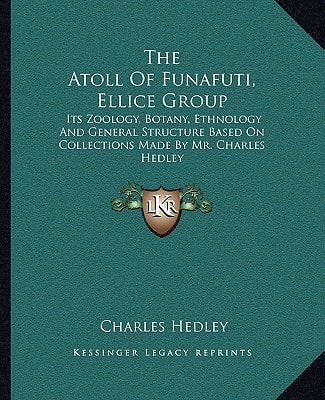 The Atoll Of Funafuti, Ellice Group: Its Zoology, Botany, Ethnology And General Structure Based On Collections Made By Mr. Charles Hedley