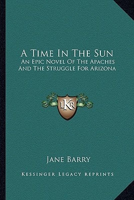 A Time In The Sun: An Epic Novel Of The Apaches And The Struggle For Arizona
