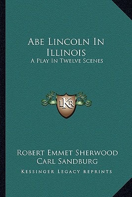 Abe Lincoln In Illinois: A Play In Twelve Scenes