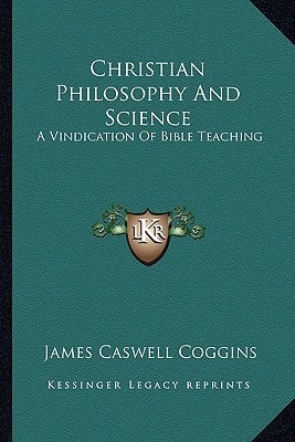 Christian Philosophy And Science: A Vindication Of Bible Teaching