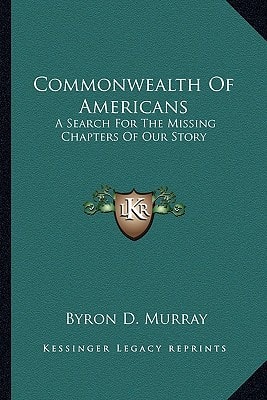 Commonwealth Of Americans: A Search For The Missing Chapters Of Our Story