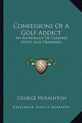 Confessions Of A Golf Addict: An Anthology Of Carefree Notes And Drawings