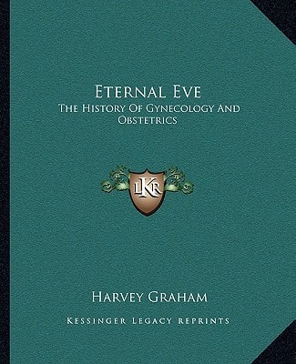 Eternal Eve: The History Of Gynecology And Obstetrics