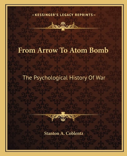 From Arrow To Atom Bomb: The Psychological History Of War