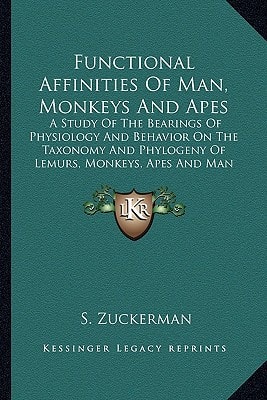 Functional Affinities Of Man, Monkeys And Apes: A Study Of The Bearings Of Physiology And Behavior On The Taxonomy And Phylogeny Of Lemurs, Monkeys, Apes And Man