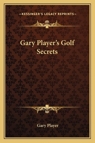 Gary Player's Golf Secrets (Kessinger Legacy Reprints)