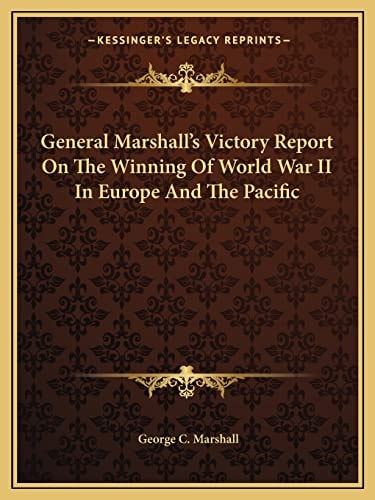 General Marshall's Victory Report On The Winning Of World War II In Europe And The Pacific