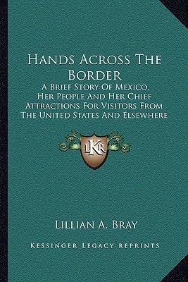 Hands Across The Border: A Brief Story Of Mexico, Her People And Her Chief Attractions For Visitors From The United States And Elsewhere