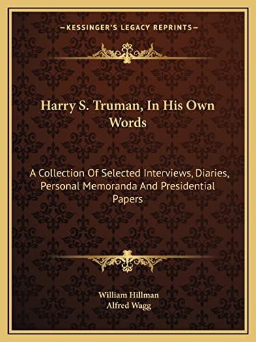 Harry S. Truman, In His Own Words: A Collection Of Selected Interviews, Diaries, Personal Memoranda And Presidential Papers