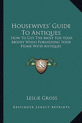 Housewives' Guide To Antiques: How To Get The Most For Your Money When Furnishing Your Home With Antiques