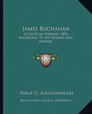 James Buchanan: A Political Portrait, 1856, According To His Friends And Enemies