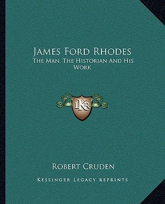 James Ford Rhodes: The Man, The Historian And His Work