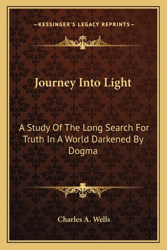Journey Into Light: A Study Of The Long Search For Truth In A World Darkened By Dogma