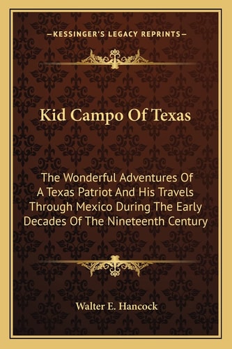 Kid Campo Of Texas: The Wonderful Adventures Of A Texas Patriot And His Travels Through Mexico During The Early Decades Of The Nineteenth Century