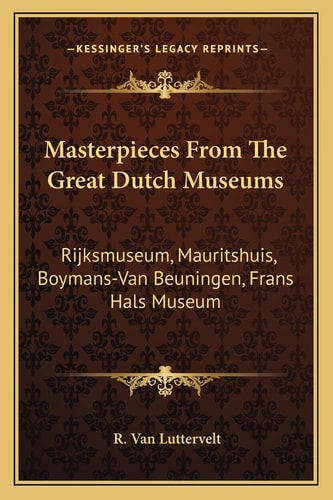 Masterpieces From The Great Dutch Museums: Rijksmuseum, Mauritshuis, Boymans-Van Beuningen, Frans Hals Museum