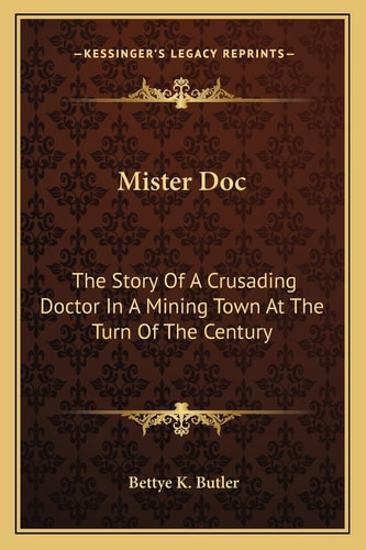 Mister Doc: The Story Of A Crusading Doctor In A Mining Town At The Turn Of The Century
