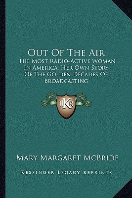 Out Of The Air: The Most Radio-Active Woman In America. Her Own Story Of The Golden Decades Of Broadcasting